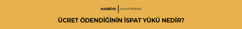 ÜCRET ÖDENDİĞİNİN İSPAT YÜKÜ NEDİR?