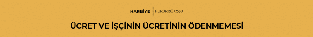 ÜCRET VE İŞÇİNİN ÜCRETİNİN ÖDENMEMESİ