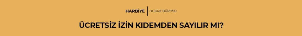 ÜCRETSİZ İZİN KIDEMDEN SAYILIR MI?
