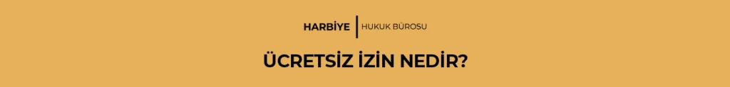 ÜCRETSİZ İZİN NEDİR?