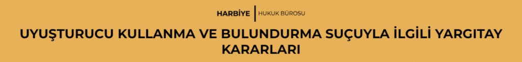 UYUŞTURUCU KULLANMA VE BULUNDURMA SUÇUYLA İLGİLİ YARGITAY KARARLARI