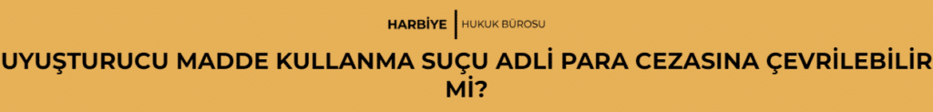 UYUŞTURUCU MADDE KULLANMA SUÇU ADLİ PARA CEZASINA ÇEVRİLEBİLİR Mİ?