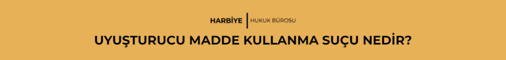 UYUŞTURUCU MADDE KULLANMA SUÇU NEDİR?