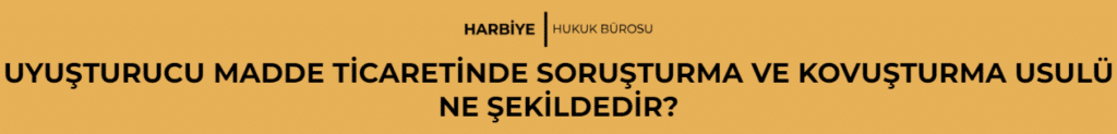 UYUŞTURUCU MADDE TİCARETİNDE SORUŞTURMA VE KOVUŞTURMA USULÜ NE ŞEKİLDEDİR?