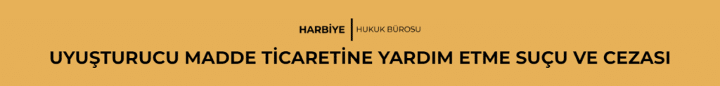 UYUŞTURUCU MADDE TİCARETİNE YARDIM ETME SUÇU VE CEZASI
