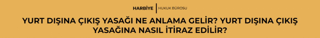 YURT DIŞINA ÇIKIŞ YASAĞI NE ANLAMA GELİR? YURT DIŞINA ÇIKIŞ YASAĞINA NASIL İTİRAZ EDİLİR?