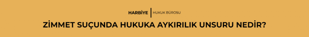 ZİMMET SUÇUNDA HUKUKA AYKIRILIK UNSURU NEDİR?