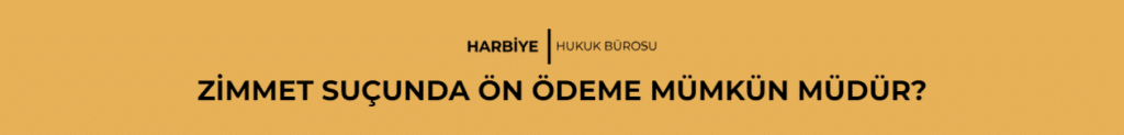 ZİMMET SUÇUNDA ÖN ÖDEME MÜMKÜN MÜDÜR?