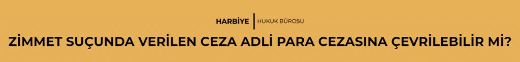 ZİMMET SUÇUNDA VERİLEN CEZA ADLİ PARA CEZASINA ÇEVRİLEBİLİR Mİ?