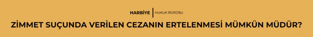 ZİMMET SUÇUNDA VERİLEN CEZANIN ERTELENMESİ MÜMKÜN MÜDÜR? 