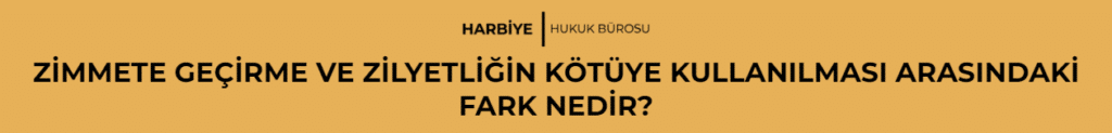 ZİMMETE GEÇİRME VE ZİLYETLİĞİN KÖTÜYE KULLANILMASI ARASINDAKİ FARK NEDİR? 