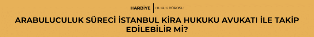 ARABULUCULUK SÜRECİ İSTANBUL KİRA HUKUKU AVUKATI İLE TAKİP EDİLEBİLİR Mİ?