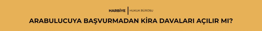 ARABULUCUYA BAŞVURMADAN KİRA DAVALARI AÇILIR MI?