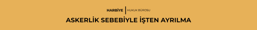 ASKERLİK SEBEBİYLE İŞTEN AYRILMA
