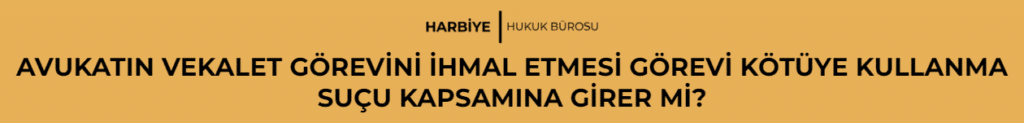 AVUKATIN VEKALET GÖREVİNİ İHMAL ETMESİ GÖREVİ KÖTÜYE KULLANMA SUÇU KAPSAMINA GİRER Mİ?