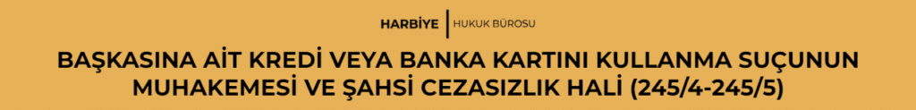 BAŞKASINA AİT KREDİ VEYA BANKA KARTINI KULLANMA SUÇUNUN MUHAKEMESİ VE ŞAHSİ CEZASIZLIK HALİ (245/4-245/5)