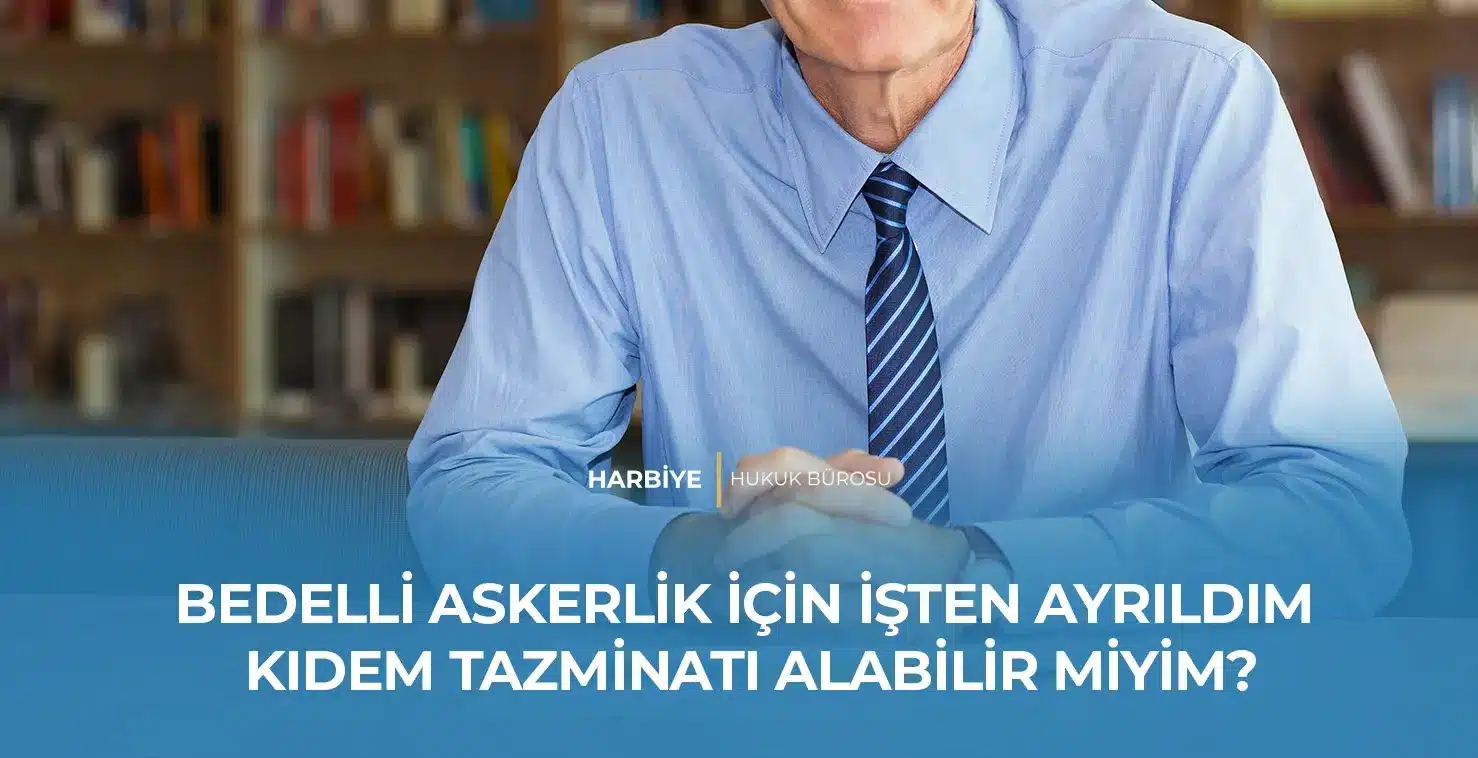 BEDELLİ ASKERLİK İÇİN İŞTEN AYRILDIM KIDEM TAZMİNATI ALABİLİR MİYİM? BEDELLİ ASKERLİK İÇİN İŞTEN AYRILDIM KIDEM TAZMİNATI ALABİLİR MİYİM?