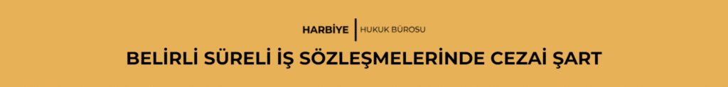 BELİRLİ SÜRELİ İŞ SÖZLEŞMELERİNDE CEZAİ ŞART