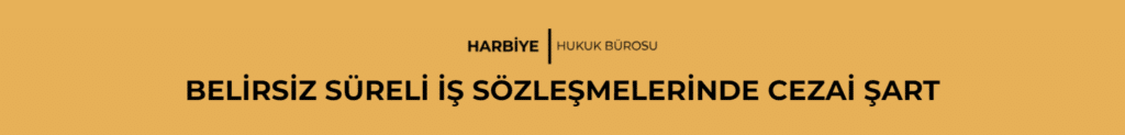 BELİRSİZ SÜRELİ İŞ SÖZLEŞMELERİNDE CEZAİ ŞART