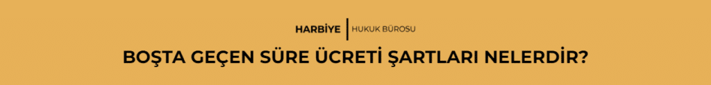 BOŞTA GEÇEN SÜRE ÜCRETİ ŞARTLARI NELERDİR?