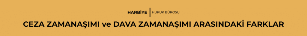 CEZA ZAMANAŞIMI ve DAVA ZAMANAŞIMI ARASINDAKİ FARKLAR
