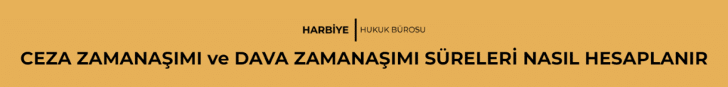 CEZA ZAMANAŞIMI ve DAVA ZAMANAŞIMI SÜRELERİ NASIL HESAPLANIR 