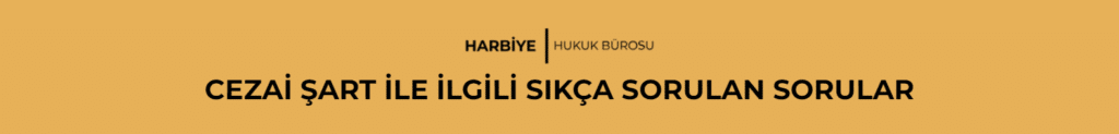 CEZAİ ŞART İLE İLGİLİ SIKÇA SORULAN SORULAR