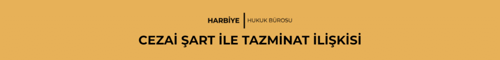 CEZAİ ŞART İLE TAZMİNAT İLİŞKİSİ