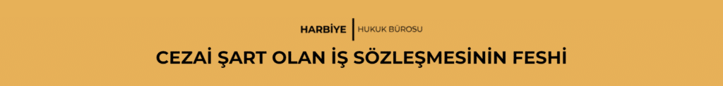 CEZAİ ŞART OLAN İŞ SÖZLEŞMESİNİN FESHİ