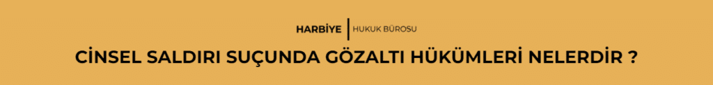 CİNSEL SALDIRI SUÇUNDA GÖZALTI HÜKÜMLERİ NELERDİR ?