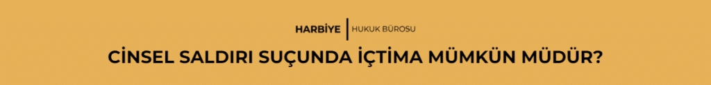 CİNSEL SALDIRI SUÇUNDA İÇTİMA MÜMKÜN MÜDÜR?