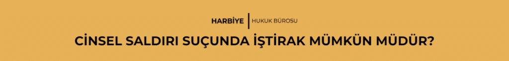 CİNSEL SALDIRI SUÇUNDA İŞTİRAK MÜMKÜN MÜDÜR?
