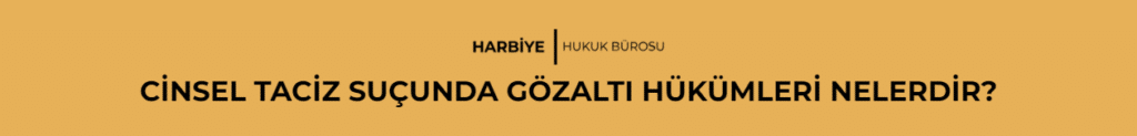 CİNSEL TACİZ SUÇUNDA GÖZALTI HÜKÜMLERİ NELERDİR?