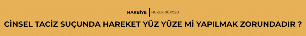 CİNSEL TACİZ SUÇUNDA HAREKET YÜZ YÜZE Mİ YAPILMAK ZORUNDADIR ?