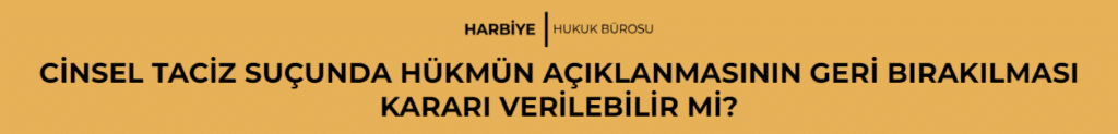CİNSEL TACİZ SUÇUNDA HÜKMÜN AÇIKLANMASININ GERİ BIRAKILMASI KARARI VERİLEBİLİR Mİ?