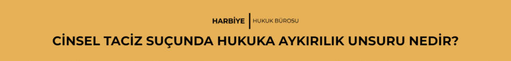 CİNSEL TACİZ SUÇUNDA HUKUKA AYKIRILIK UNSURU NEDİR?