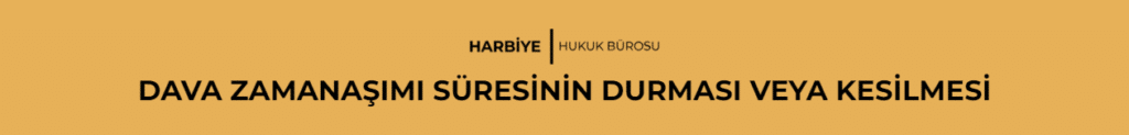 DAVA ZAMANAŞIMI SÜRESİNİN DURMASI VEYA KESİLMESİ