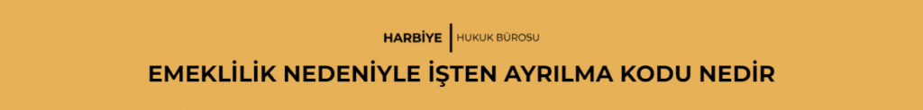 EMEKLİLİK NEDENİYLE İŞTEN AYRILMA KODU NEDİR?
