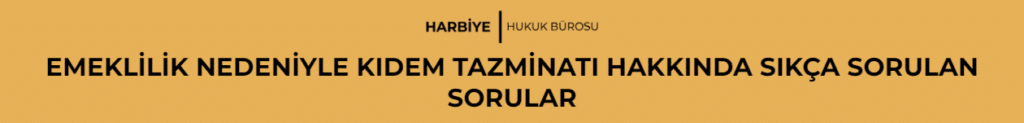 EMEKLİLİK NEDENİYLE KIDEM TAZMİNATI HAKKINDA SIKÇA SORULAN SORULAR
