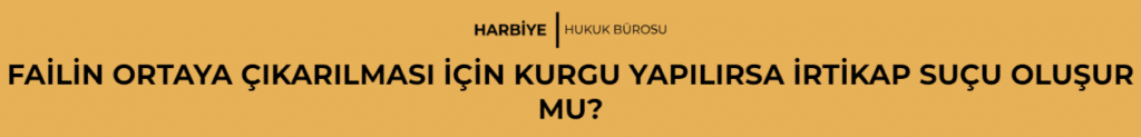 FAİLİN ORTAYA ÇIKARILMASI İÇİN KURGU YAPILIRSA İRTİKAP SUÇU OLUŞUR MU?