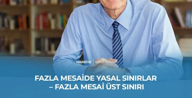FAZLA MESAİDE YASAL SINIRLAR – FAZLA MESAİ ÜST SINIRI