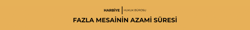 FAZLA MESAİNİN AZAMİ SÜRESİ