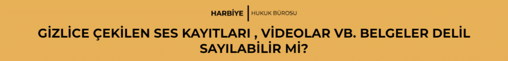GİZLİCE ÇEKİLEN SES KAYITLARI , VİDEOLAR VB. BELGELER DELİL SAYILABİLİR Mİ?