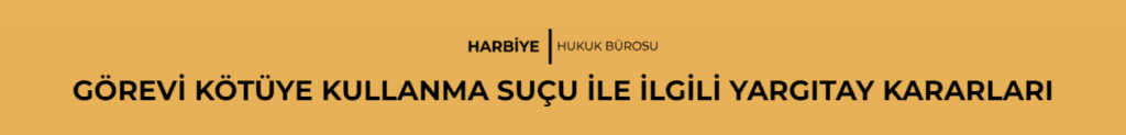 GÖREVİ KÖTÜYE KULLANMA SUÇU İLE İLGİLİ YARGITAY KARARLARI
