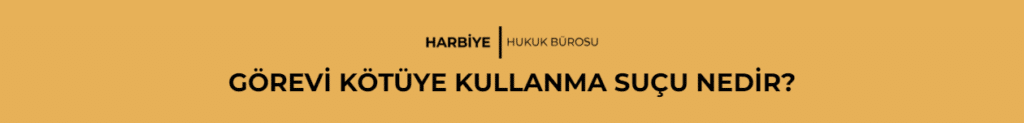 GÖREVİ KÖTÜYE KULLANMA SUÇU NEDİR?