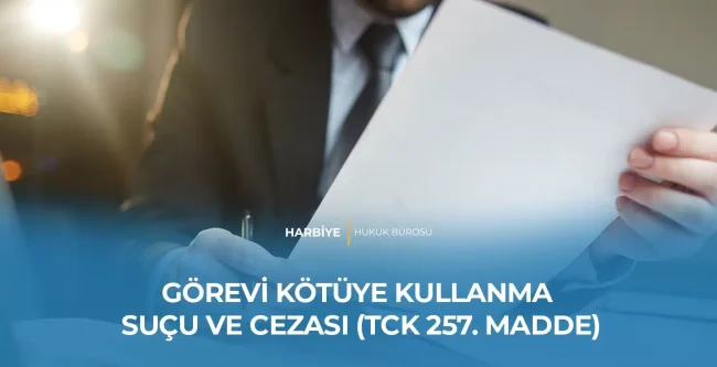 GÖREVİ KÖTÜYE KULLANMA SUÇU VE CEZASI (TCK 257. MADDE)