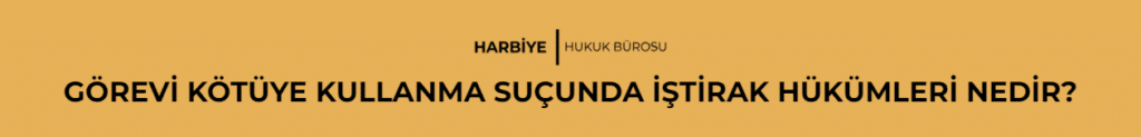 GÖREVİ KÖTÜYE KULLANMA SUÇUNDA İŞTİRAK HÜKÜMLERİ NEDİR?