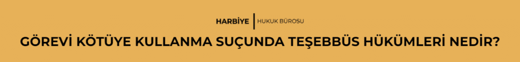 GÖREVİ KÖTÜYE KULLANMA SUÇUNDA TEŞEBBÜS HÜKÜMLERİ NEDİR?