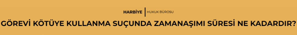 GÖREVİ KÖTÜYE KULLANMA SUÇUNDA ZAMANAŞIMI SÜRESİ NE KADARDIR?