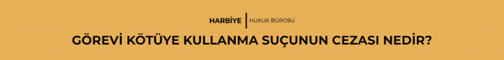 GÖREVİ KÖTÜYE KULLANMA SUÇUNUN CEZASI NEDİR?